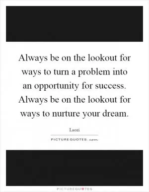 Always be on the lookout for ways to turn a problem into an opportunity for success. Always be on the lookout for ways to nurture your dream Picture Quote #1