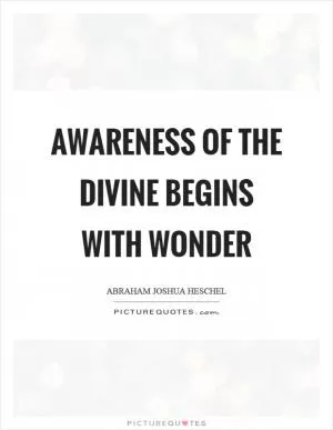 Awareness of the divine begins with wonder Picture Quote #1