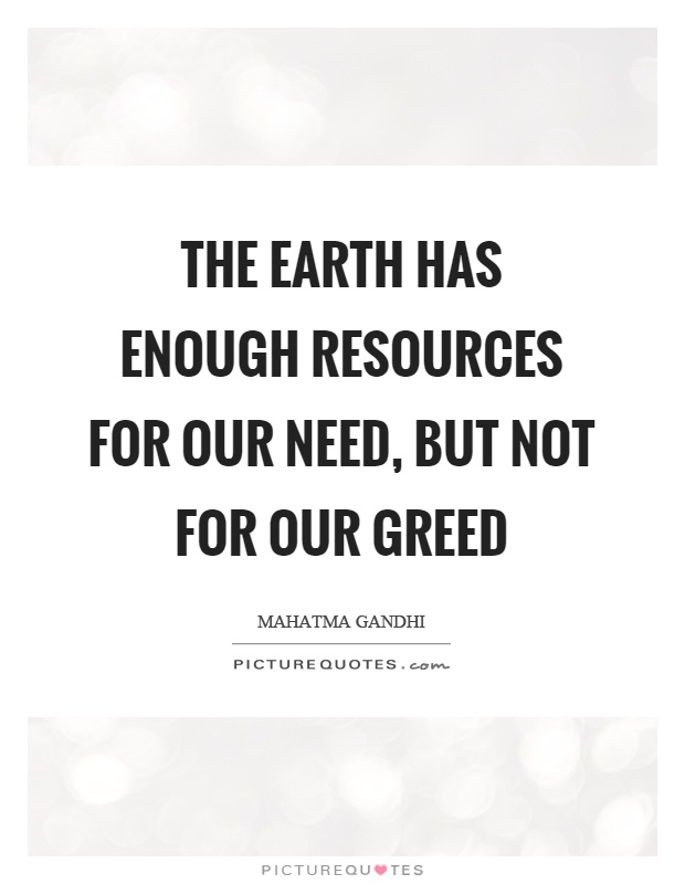 The earth has enough resources for our need, but not for our greed Picture Quote #1