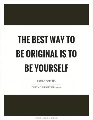 The best way to be original is to be yourself Picture Quote #1