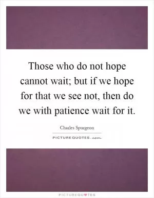 Those who do not hope cannot wait; but if we hope for that we see not, then do we with patience wait for it Picture Quote #1