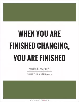 When you are finished changing, you are finished Picture Quote #1