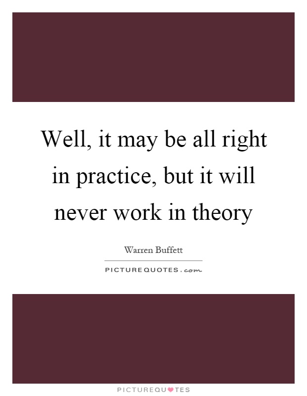 Well, it may be all right in practice, but it will never work in theory Picture Quote #1