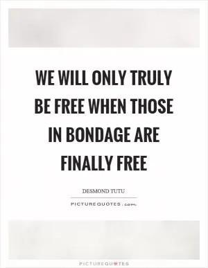 We will only truly be free when those in bondage are finally free Picture Quote #1