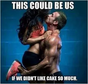This could be us if we didn’t like cake so much Picture Quote #1