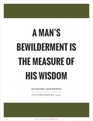 A man’s bewilderment is the measure of his wisdom Picture Quote #1