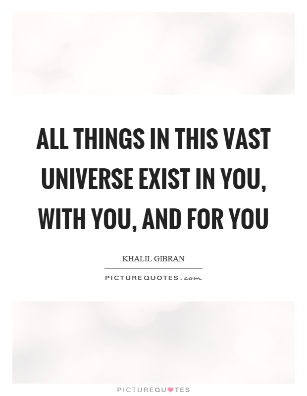 All things in this vast universe exist in you, with you, and for you Picture Quote #1