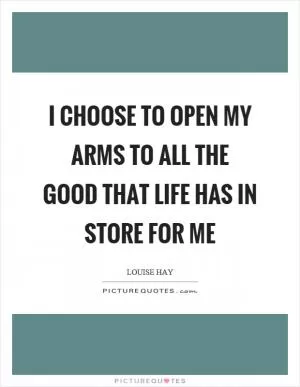 I choose to open my arms to all the good that life has in store for me Picture Quote #1
