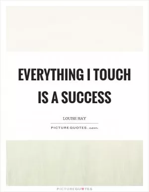 Everything I touch is a success Picture Quote #1