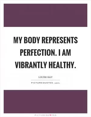 My body represents perfection. I am vibrantly healthy Picture Quote #1