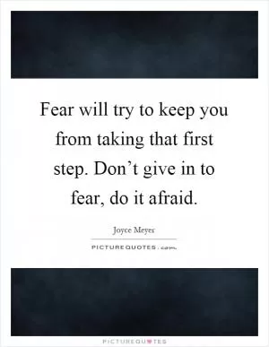 Fear will try to keep you from taking that first step. Don’t give in to fear, do it afraid Picture Quote #1