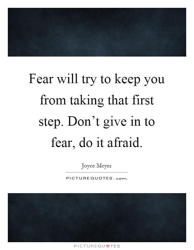 Fear will try to keep you from taking that first step. Don't give in to fear, do it afraid Picture Quote #1