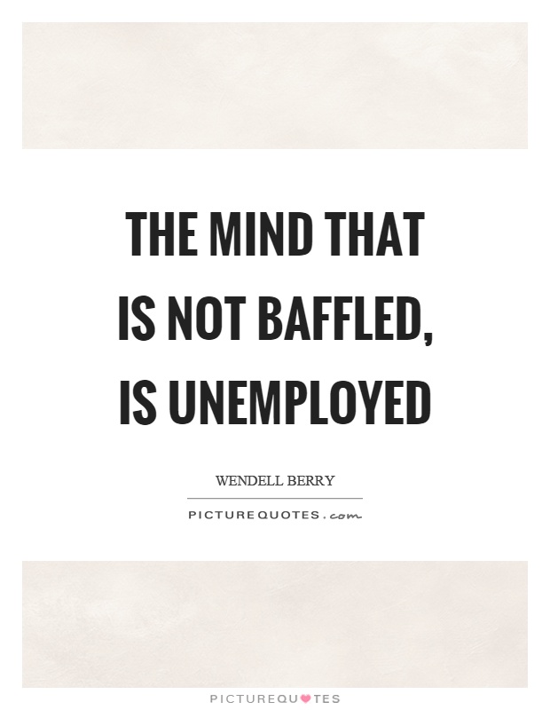 The mind that is not baffled, is unemployed Picture Quote #1
