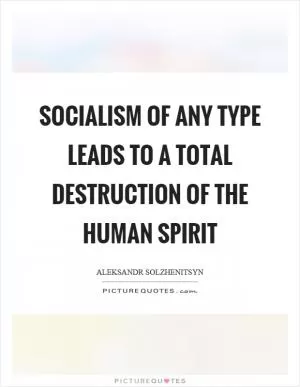 Socialism of any type leads to a total destruction of the human spirit Picture Quote #1