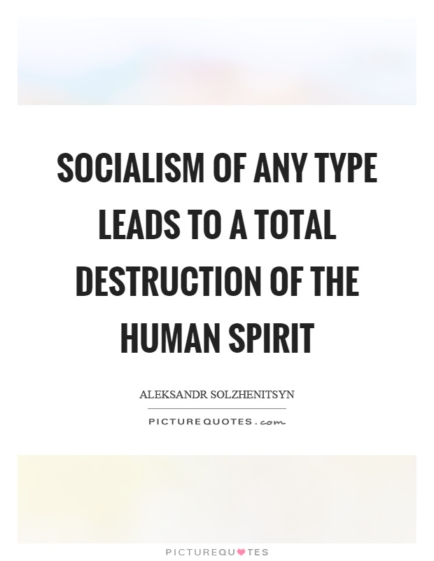 Socialism of any type leads to a total destruction of the human spirit Picture Quote #1