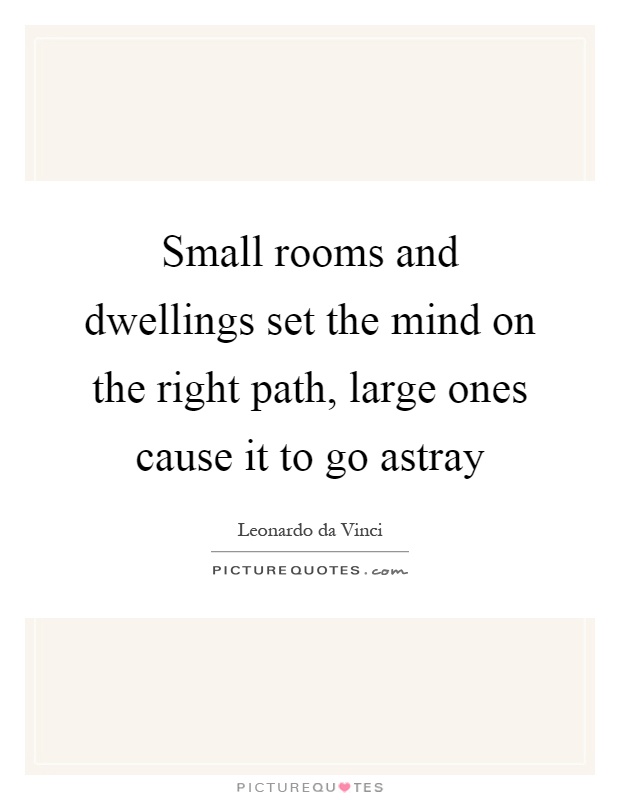 Small rooms and dwellings set the mind on the right path, large ones cause it to go astray Picture Quote #1