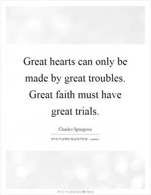 Great hearts can only be made by great troubles. Great faith must have great trials Picture Quote #1