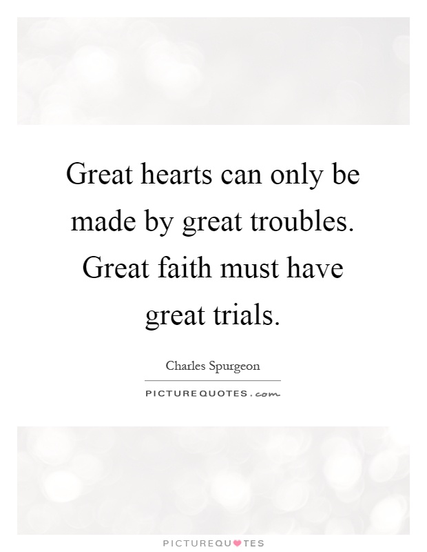 Great hearts can only be made by great troubles. Great faith must have great trials Picture Quote #1
