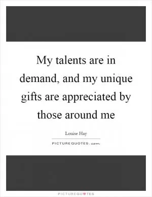 My talents are in demand, and my unique gifts are appreciated by those around me Picture Quote #1