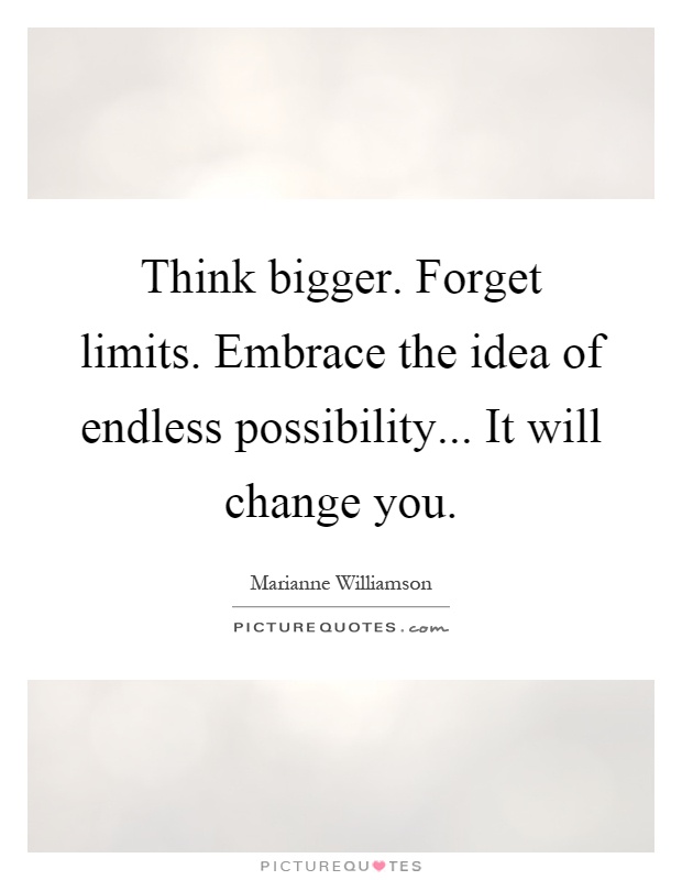 Think bigger. Forget limits. Embrace the idea of endless possibility... It will change you Picture Quote #1