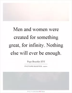 Men and women were created for something great, for infinity. Nothing else will ever be enough Picture Quote #1