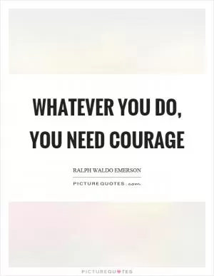 Whatever you do, you need courage Picture Quote #1