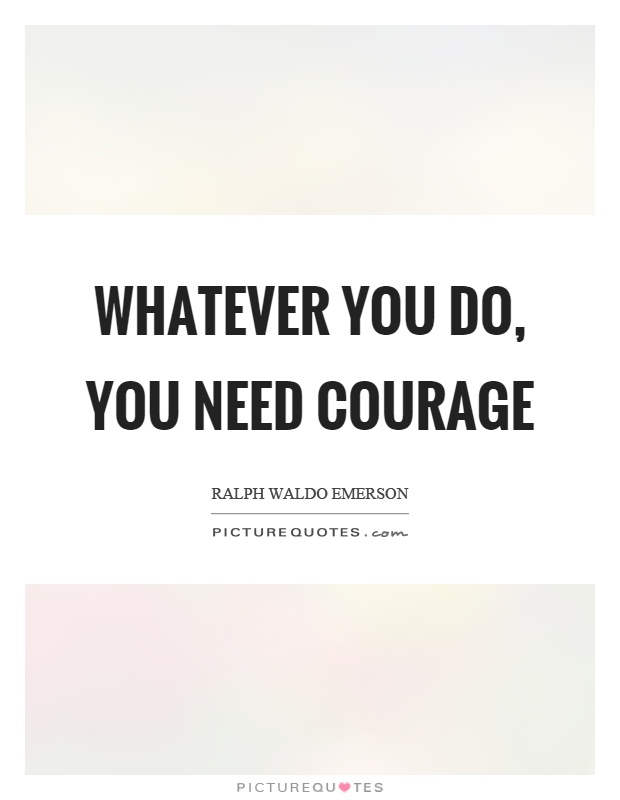 Whatever you do, you need courage Picture Quote #1