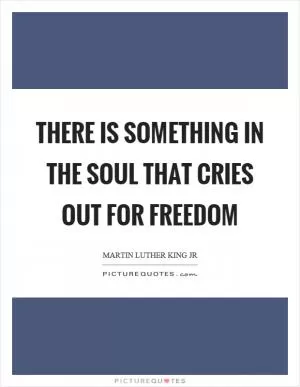 There is something in the soul that cries out for freedom Picture Quote #1