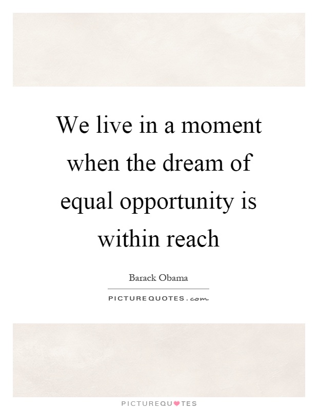 We live in a moment when the dream of equal opportunity is within reach Picture Quote #1