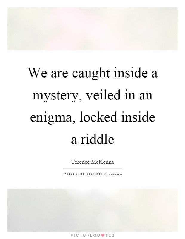 We are caught inside a mystery, veiled in an enigma, locked inside a riddle Picture Quote #1