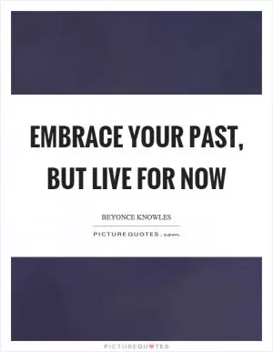 Embrace your past, but live for now Picture Quote #1