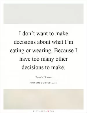 I don’t want to make decisions about what I’m eating or wearing. Because I have too many other decisions to make Picture Quote #1