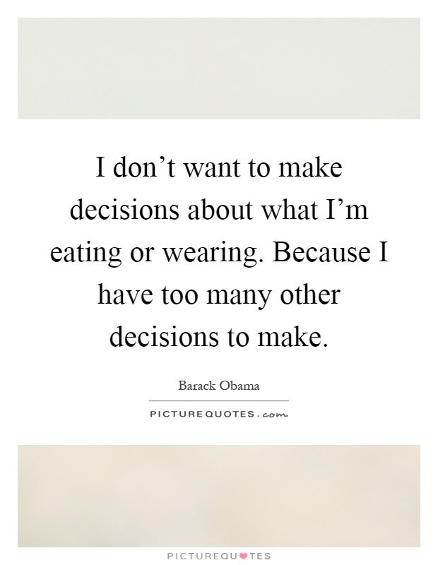 I don't want to make decisions about what I'm eating or wearing. Because I have too many other decisions to make Picture Quote #1