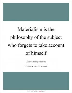Materialism is the philosophy of the subject who forgets to take account of himself Picture Quote #1