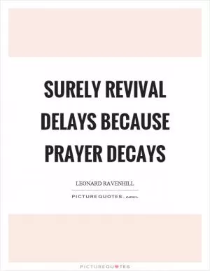 Surely revival delays because prayer decays Picture Quote #1