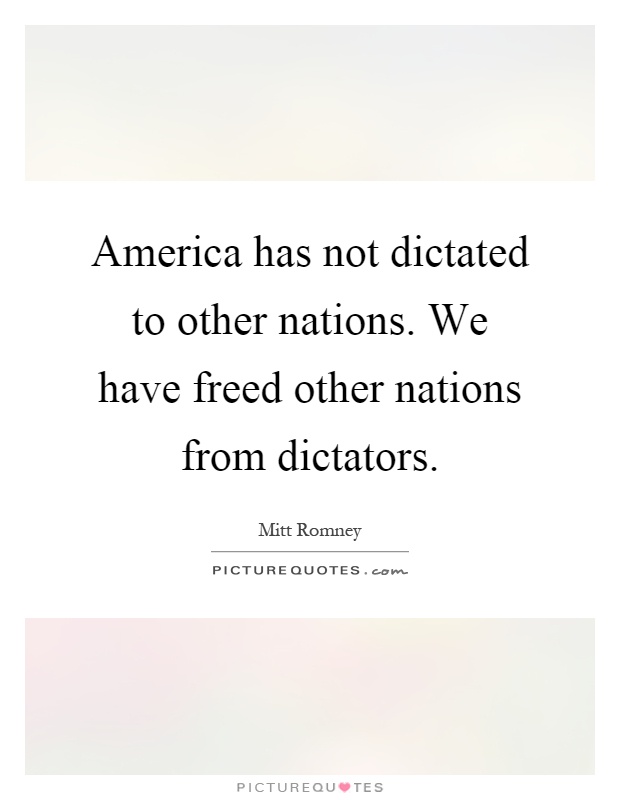America has not dictated to other nations. We have freed other nations from dictators Picture Quote #1