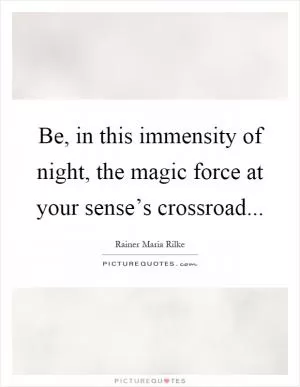 Be, in this immensity of night, the magic force at your sense’s crossroad Picture Quote #1