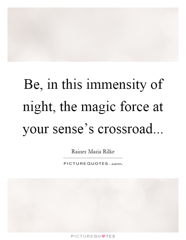 Be, in this immensity of night, the magic force at your sense's crossroad Picture Quote #1