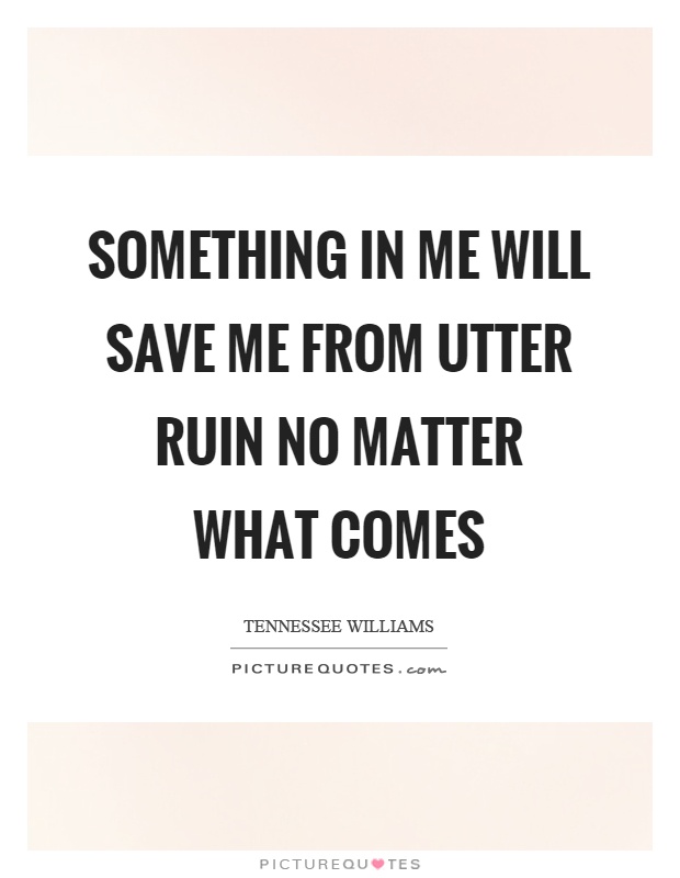 Something in me will save me from utter ruin no matter what comes Picture Quote #1