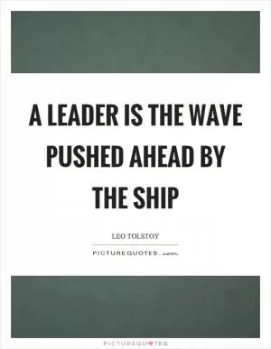 A leader is the wave pushed ahead by the ship Picture Quote #1