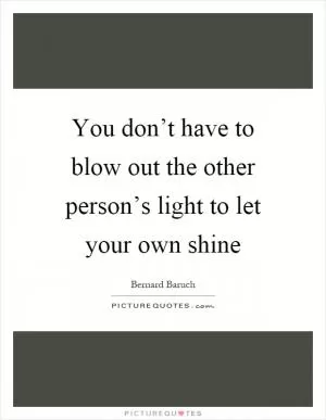 You don’t have to blow out the other person’s light to let your own shine Picture Quote #1