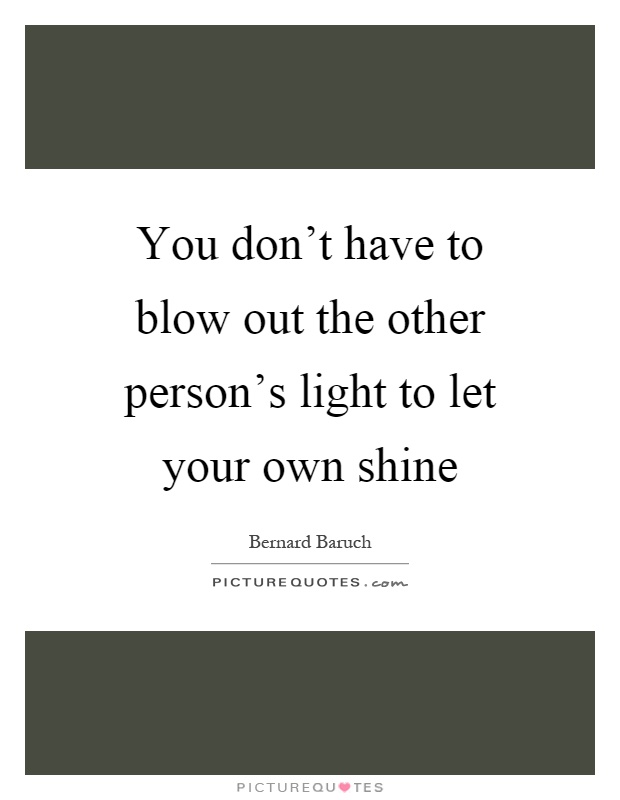 You don't have to blow out the other person's light to let your own shine Picture Quote #1