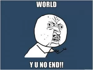 World Y U no end!! Picture Quote #1