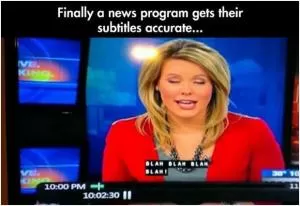 Finally a news program gets their subtitles accurate. Blah Blah Blah Blah! Picture Quote #1