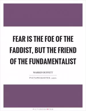 Fear is the foe of the faddist, but the friend of the fundamentalist Picture Quote #1