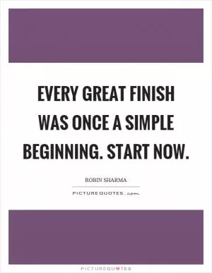 Every great finish was once a simple beginning. Start now Picture Quote #1