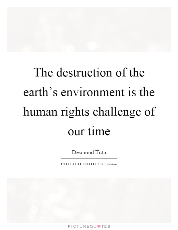 The destruction of the earth's environment is the human rights challenge of our time Picture Quote #1