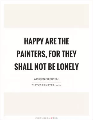 Happy are the painters, for they shall not be lonely Picture Quote #1