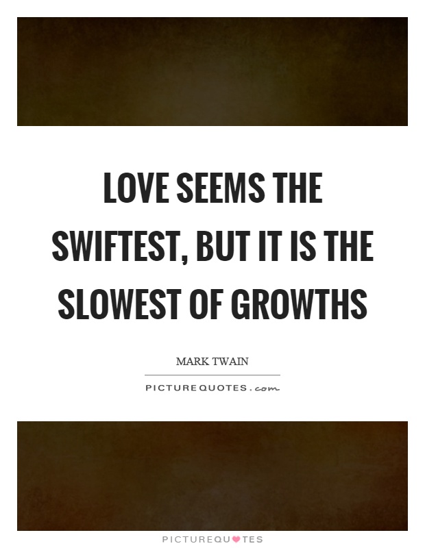 Love seems the swiftest, but it is the slowest of growths Picture Quote #1