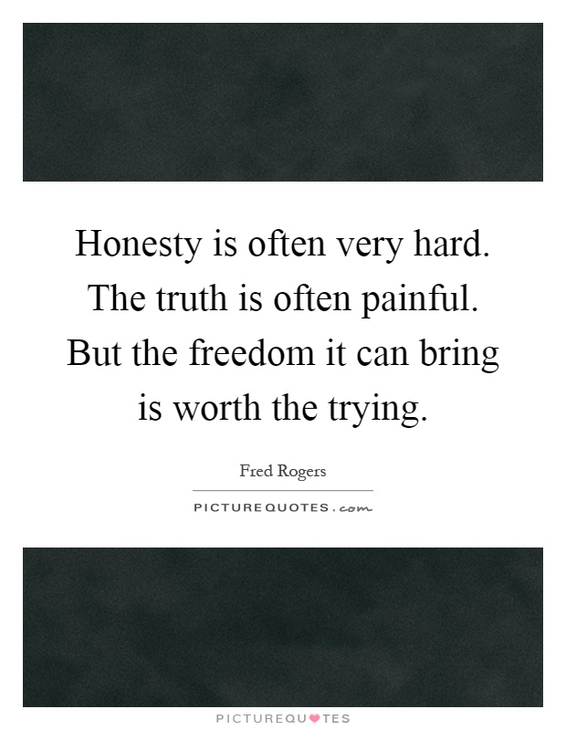 Honesty is often very hard. The truth is often painful. But the freedom it can bring is worth the trying Picture Quote #1